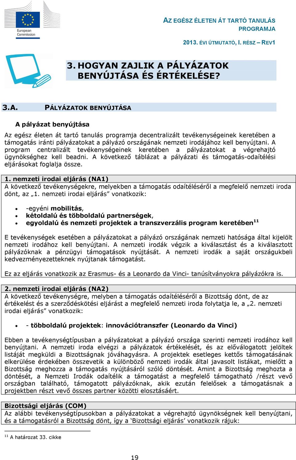 pályázatokat a pályázó országának nemzeti irodájához kell benyújtani. A program centralizált tevékenységeinek keretében a pályázatokat a végrehajtó ügynökséghez kell beadni.