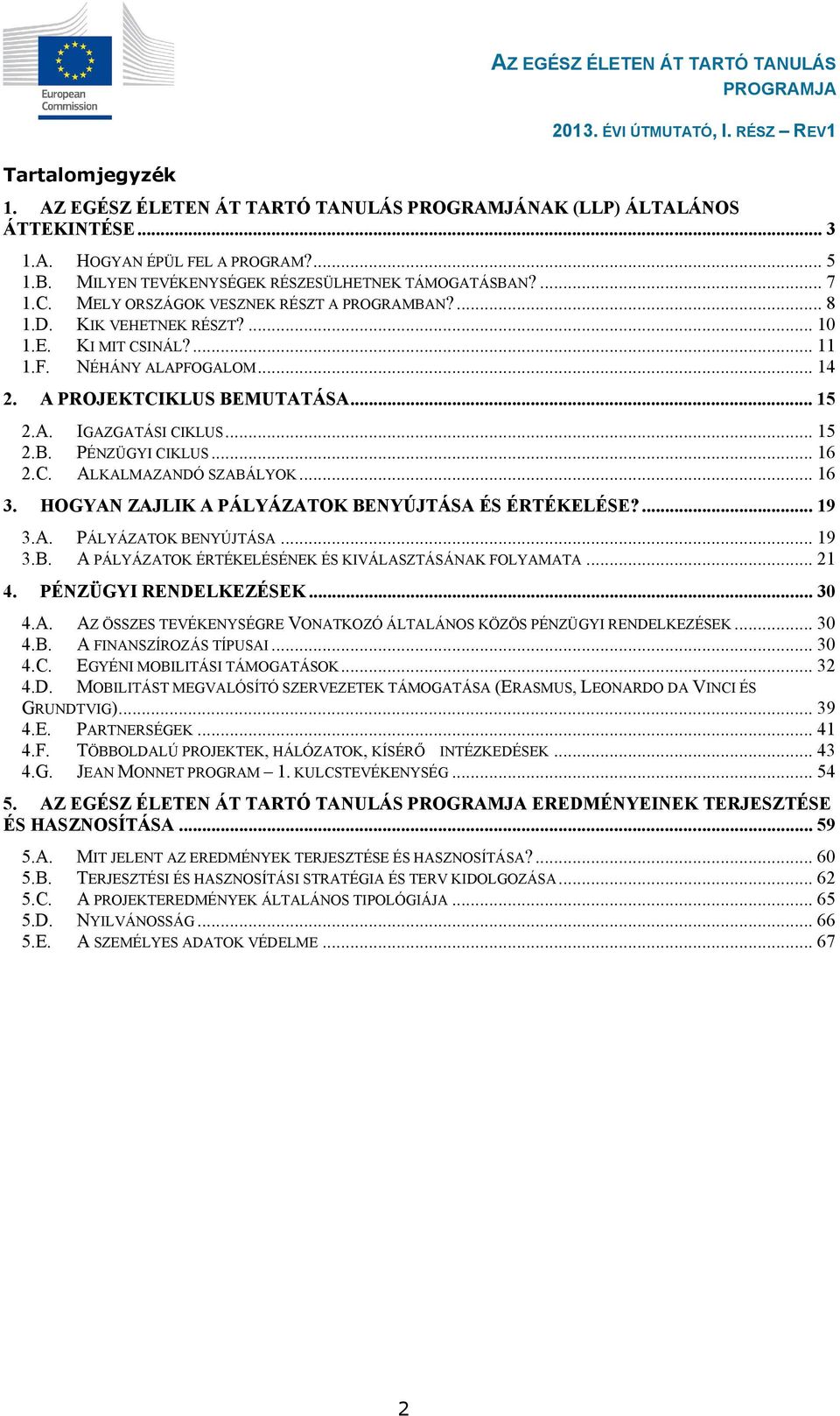 .. 16 2.C. ALKALMAZANDÓ SZABÁLYOK... 16 3. HOGYAN ZAJLIK A PÁLYÁZATOK BENYÚJTÁSA ÉS ÉRTÉKELÉSE?... 19 3.A. PÁLYÁZATOK BENYÚJTÁSA... 19 3.B. A PÁLYÁZATOK ÉRTÉKELÉSÉNEK ÉS KIVÁLASZTÁSÁNAK FOLYAMATA.