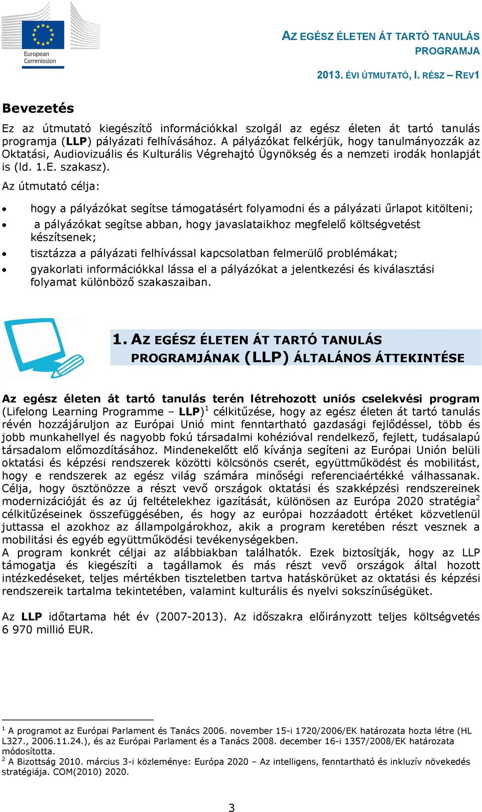 Az útmutató célja: hogy a pályázókat segítse támogatásért folyamodni és a pályázati űrlapot kitölteni; a pályázókat segítse abban, hogy javaslataikhoz megfelelő költségvetést készítsenek; tisztázza a