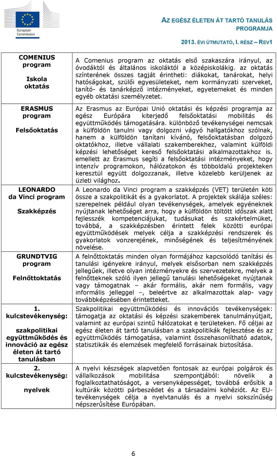 kulcstevékenység: nyelvek A Comenius program az oktatás első szakaszára irányul, az óvodáktól és általános iskoláktól a középiskolákig.