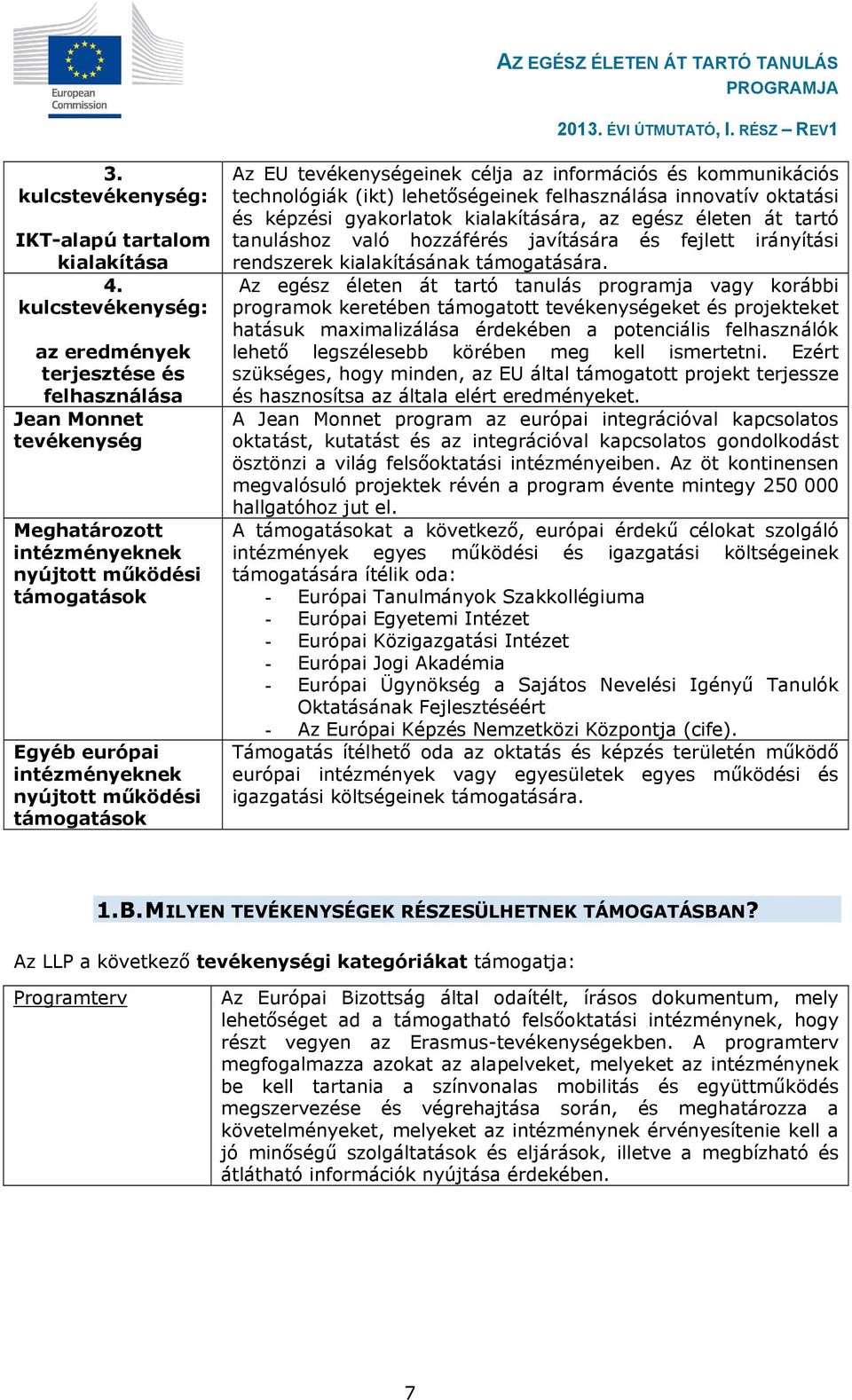 támogatások Az EU tevékenységeinek célja az információs és kommunikációs technológiák (ikt) lehetőségeinek felhasználása innovatív oktatási és képzési gyakorlatok kialakítására, az egész életen át