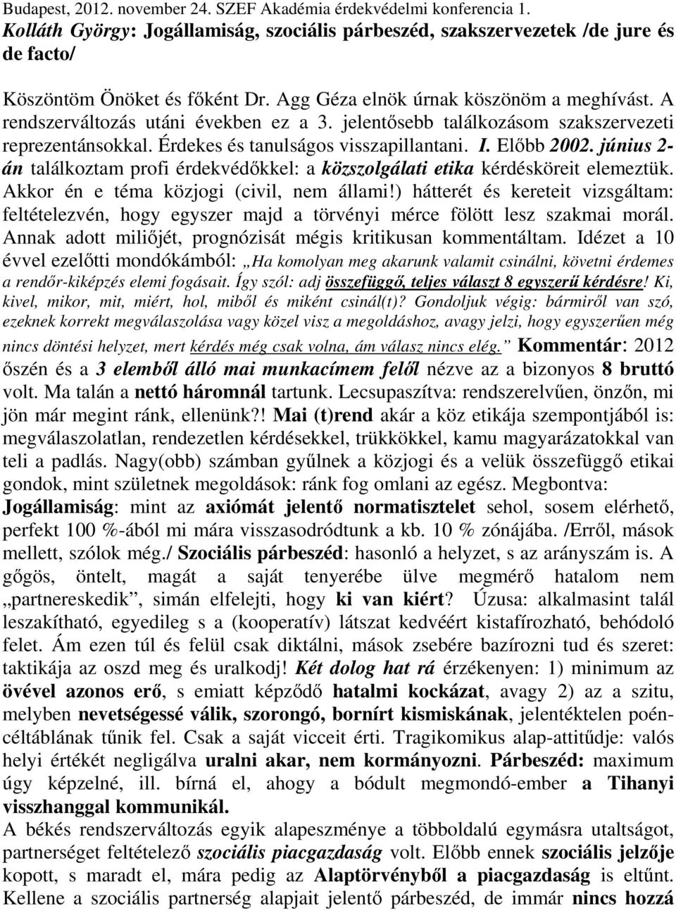 június 2- án találkoztam profi érdekvédőkkel: a közszolgálati etika kérdésköreit elemeztük. Akkor én e téma közjogi (civil, nem állami!