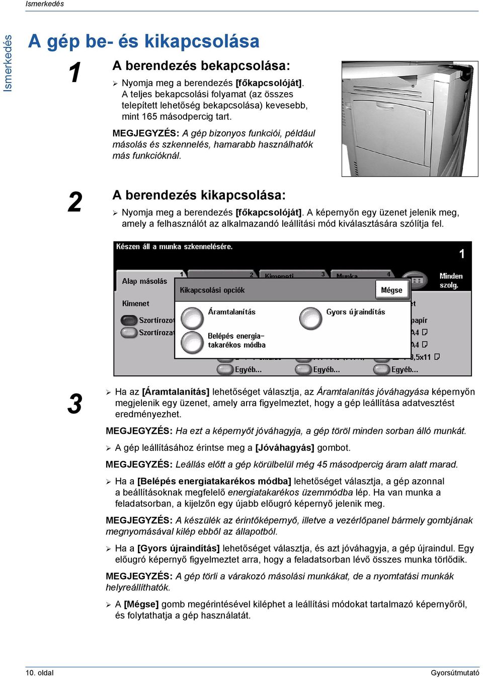 MEGJEGYZÉS: A gép bizonyos funkciói, például másolás és szkennelés, hamarabb használhatók más funkcióknál. 2 A berendezés kikapcsolása: Nyomja meg a berendezés [főkapcsolóját].