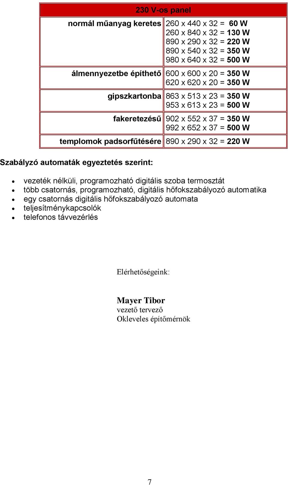 padsorfűtésére 890 x 290 x 32 = 220 W Szabályzó automaták egyeztetés szerint: vezeték nélküli, programozható digitális szoba termosztát több csatornás, programozható, digitális