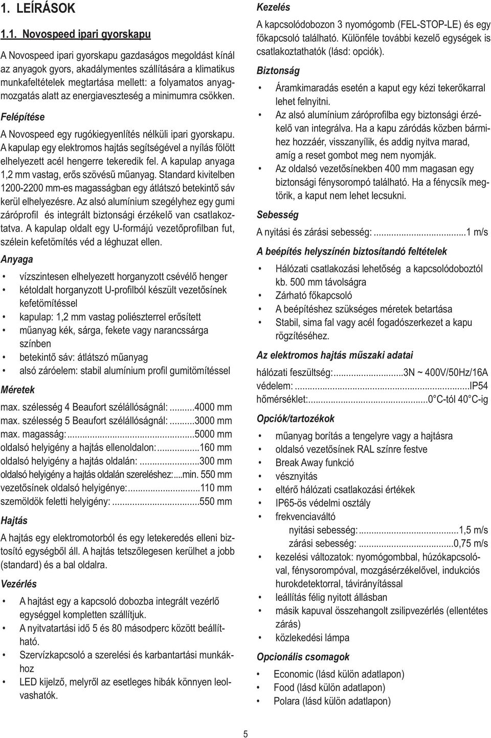 A kapulap egy elektromos hajtás segítségével a nyílás fölött elhelyezett acél hengerre tekeredik fel. A kapulap anyaga 1,2 mm vastag, erős szövésű műanyag.