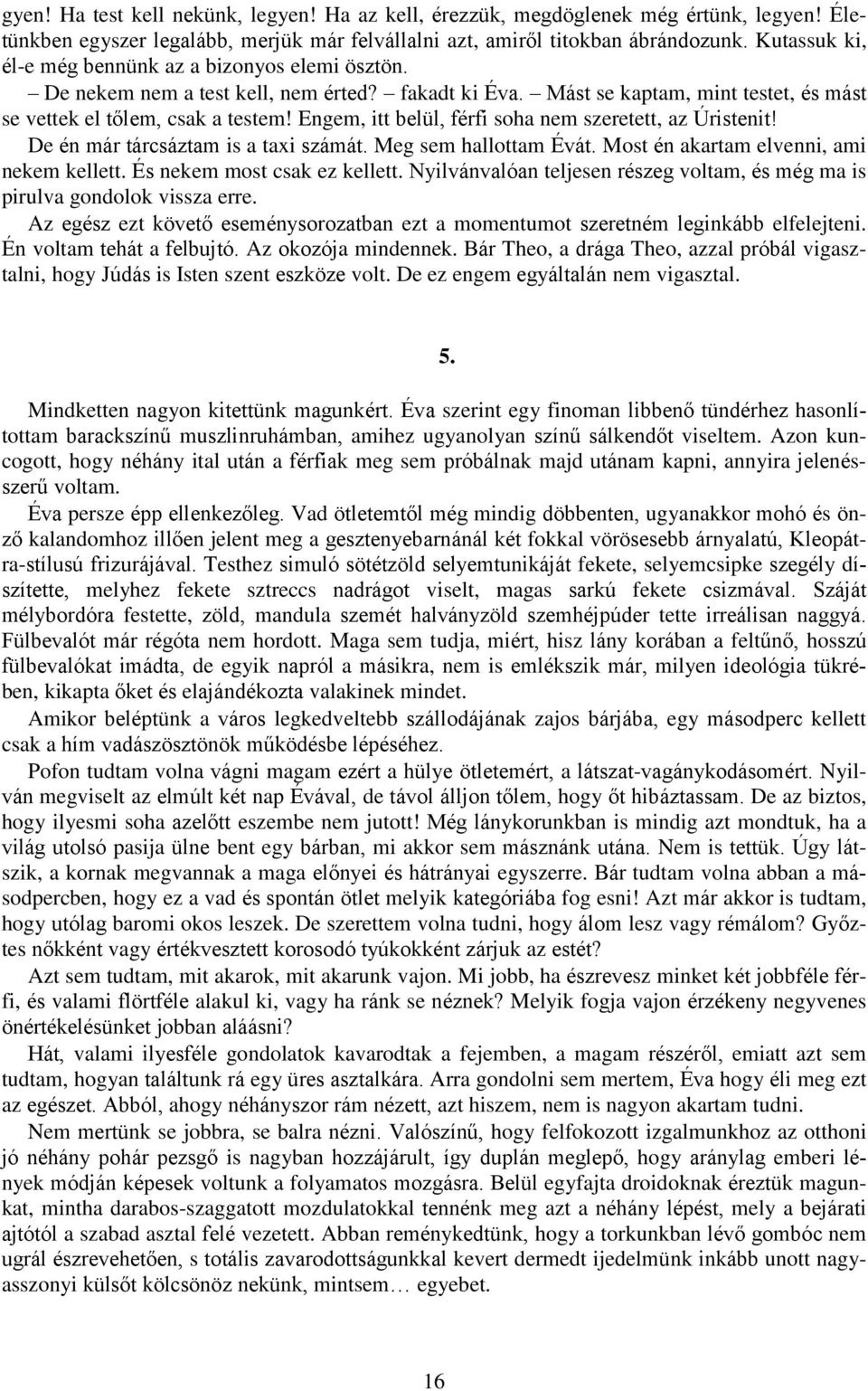 Engem, itt belül, férfi soha nem szeretett, az Úristenit! De én már tárcsáztam is a taxi számát. Meg sem hallottam Évát. Most én akartam elvenni, ami nekem kellett. És nekem most csak ez kellett.