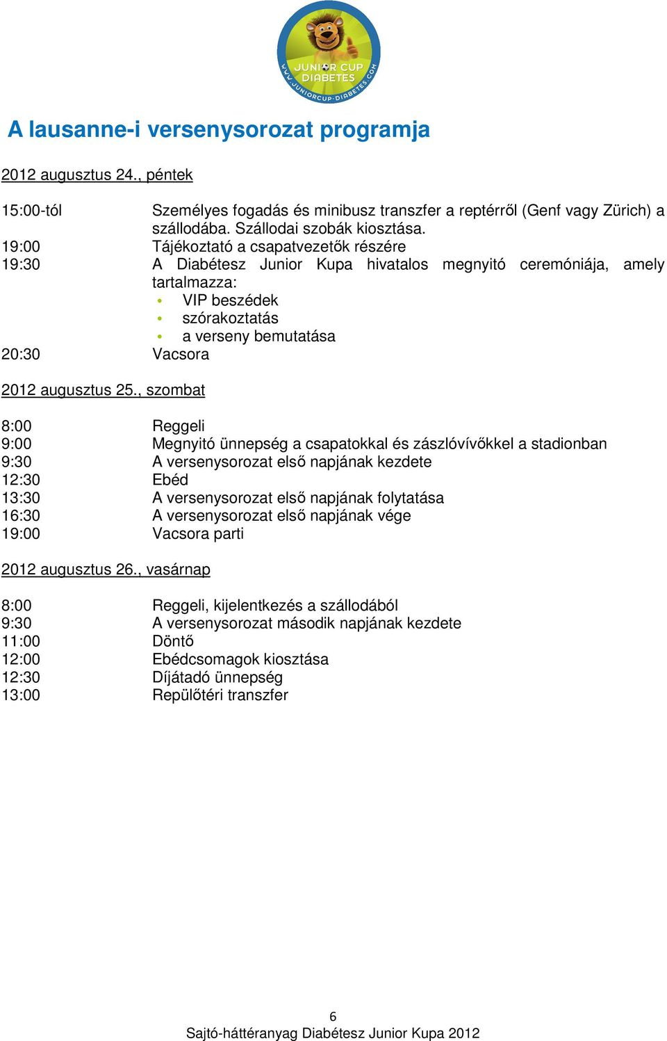 25., szombat 8:00 Reggeli 9:00 Megnyitó ünnepség a csapatokkal és zászlóvívőkkel a stadionban 9:30 A versenysorozat első napjának kezdete 12:30 Ebéd 13:30 A versenysorozat első napjának folytatása