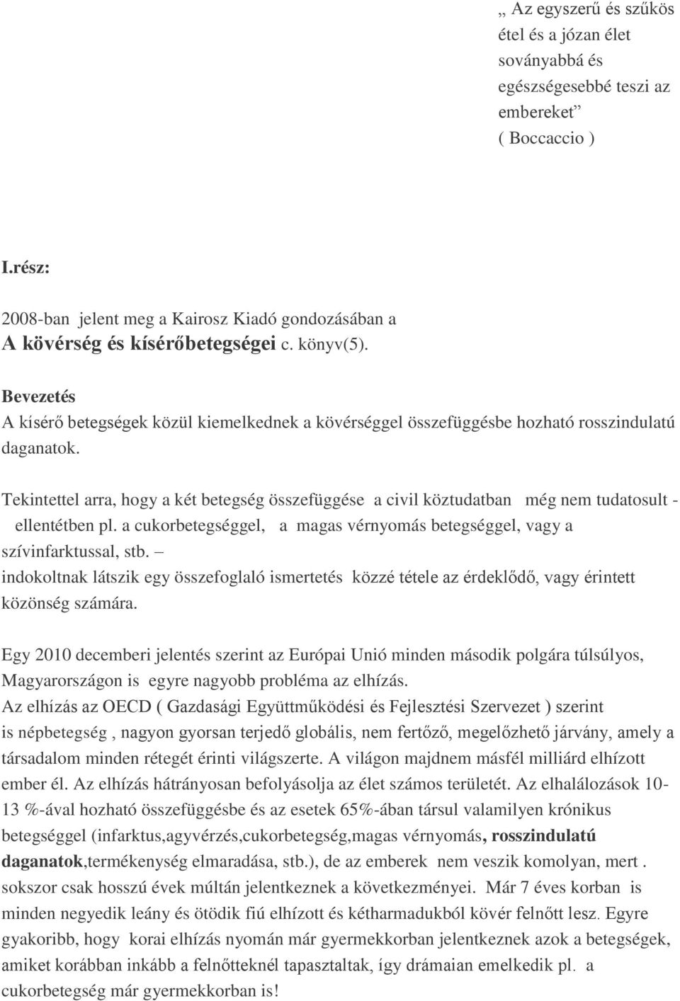 Tekintettel arra, hogy a két betegség összefüggése a civil köztudatban még nem tudatosult - ellentétben pl. a cukorbetegséggel, a magas vérnyomás betegséggel, vagy a szívinfarktussal, stb.