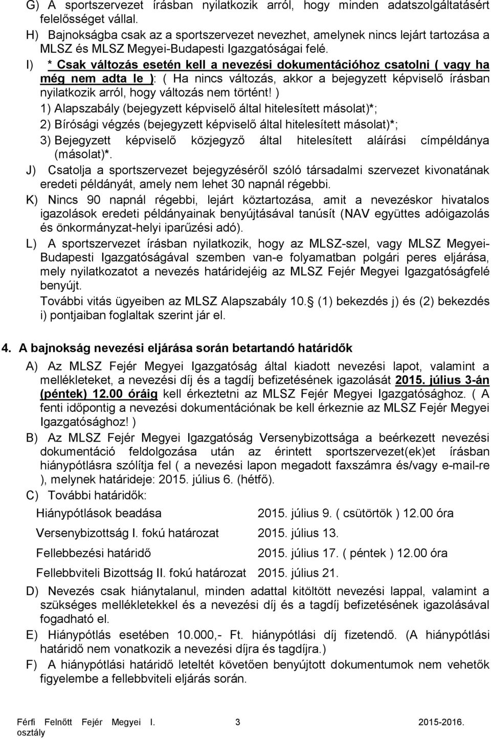 I) * Csak változás esetén kell a nevezési dokumentációhoz csatolni ( vagy ha még nem adta le ): ( Ha nincs változás, akkor a bejegyzett képviselő írásban nyilatkozik arról, hogy változás nem történt!