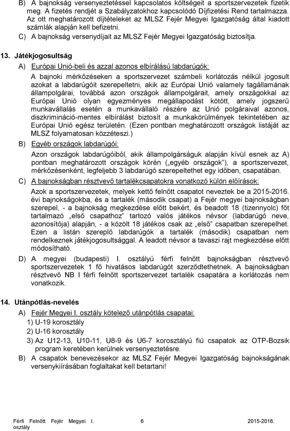 Játékjogosultság A) Európai Unió-beli és azzal azonos elbírálású labdarúgók: A bajnoki mérkőzéseken a sportszervezet számbeli korlátozás nélkül jogosult azokat a labdarúgóit szerepeltetni, akik az