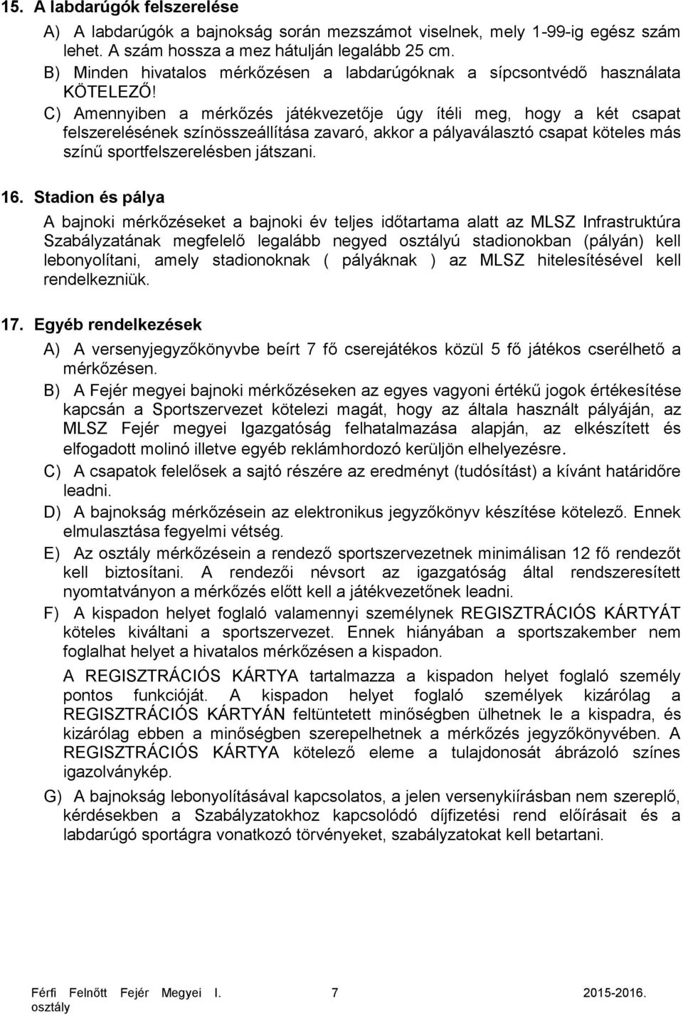 C) Amennyiben a mérkőzés játékvezetője úgy ítéli meg, hogy a két csapat felszerelésének színösszeállítása zavaró, akkor a pályaválasztó csapat köteles más színű sportfelszerelésben játszani. 16.