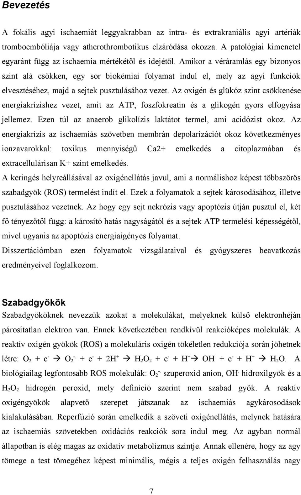 Amikor a véráramlás egy bizonyos szint alá csökken, egy sor biokémiai folyamat indul el, mely az agyi funkciók elvesztéséhez, majd a sejtek pusztulásához vezet.