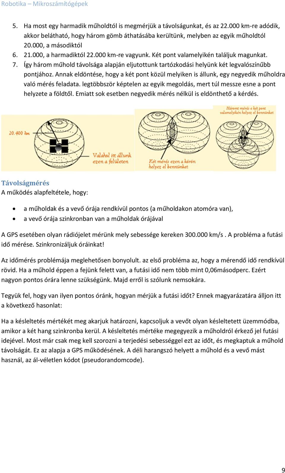 Annak eldöntése, hogy a két pont közül melyiken is állunk, egy negyedik műholdra való mérés feladata. legtöbbször képtelen az egyik megoldás, mert túl messze esne a pont helyzete a földtől.