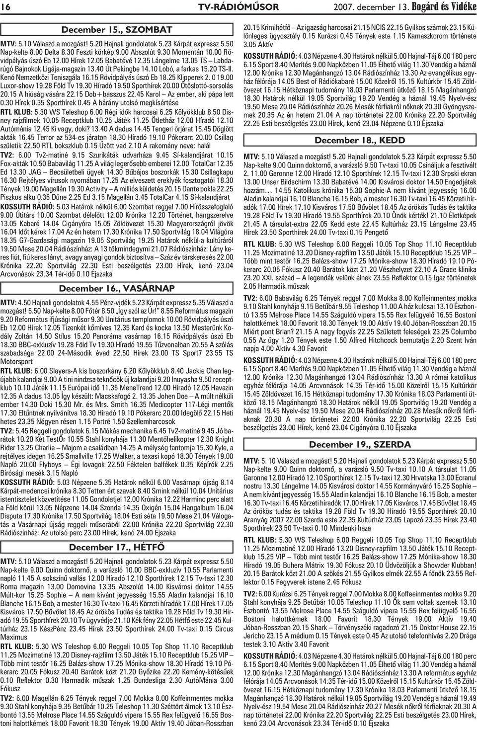 Kenó Nemzetközi Teniszgála 16.15 Rövidpályás úszó Eb 18.25 Klipperek 2. 0 19.00 Luxor-show 19.28 Föld Tv 19.30 Híradó 19.50 Sporthírek 20.00 Ötöslottó-sorsolás 20.15 A hiúság vására 22.