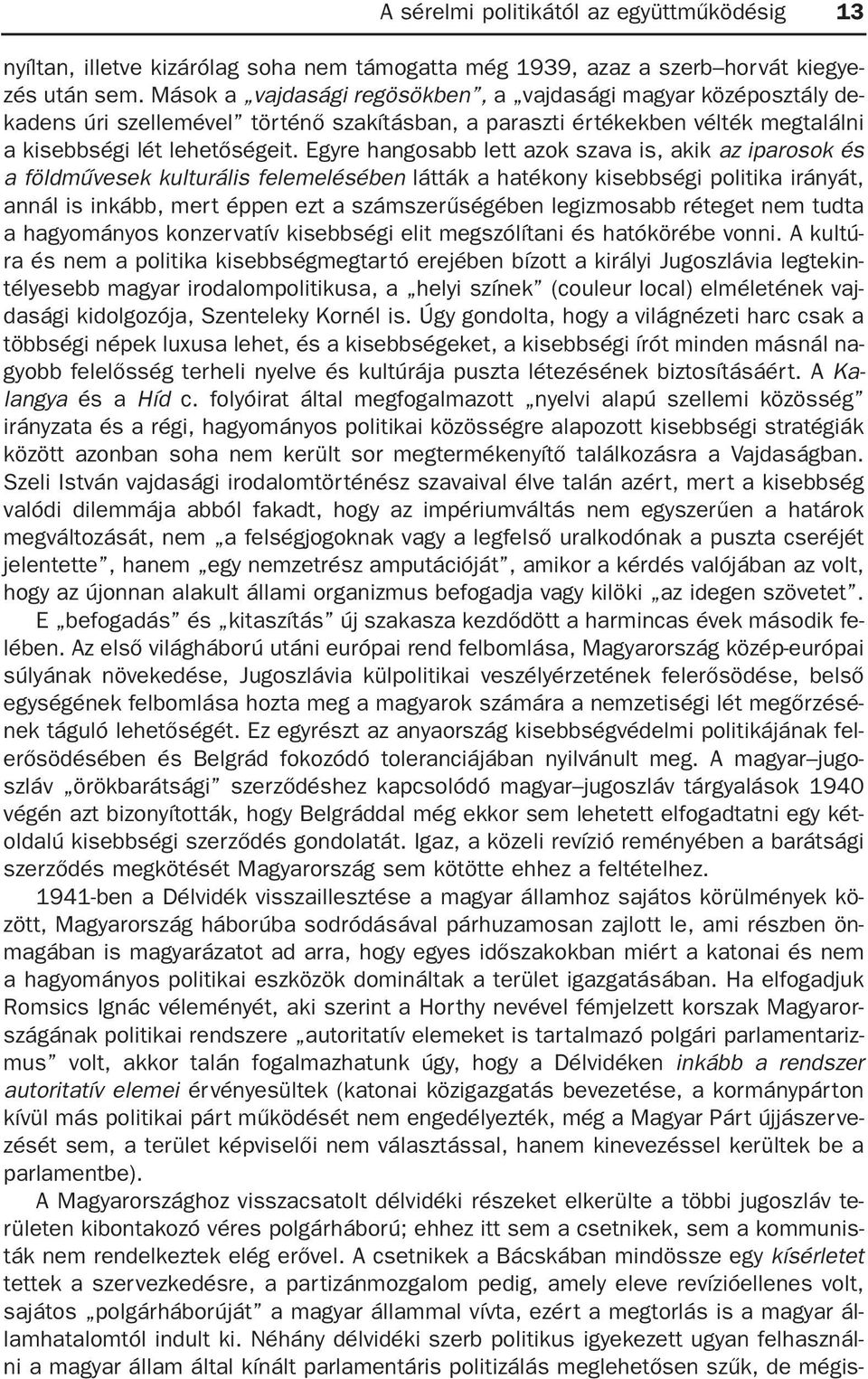 Egyre hangosabb lett azok szava is, akik az iparosok és a földmûvesek kulturális felemelésében látták a hatékony kisebbségi politika irányát, annál is inkább, mert éppen ezt a számszerûségében