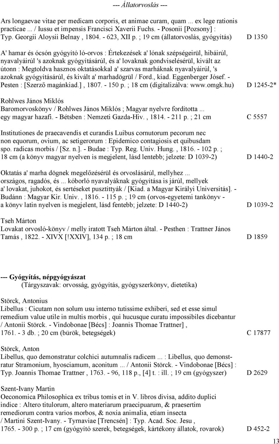 ; 19 cm (állatorvoslás, gyógyítás) D 1350 A' hamar és ócsón gyógyító ló-orvos : Értekezések a' lónak szépségeirül, hibáirúl, nyavalyáirúl 's azoknak gyógyításárúl, és a' lovaknak gondviselésérül,