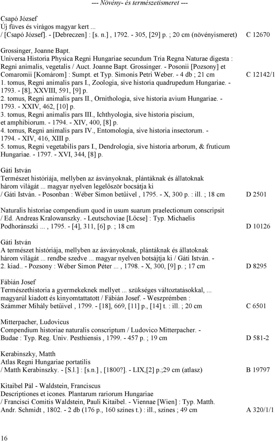 et Typ. Simonis Petri Weber. - 4 db ; 21 cm C 12142/1 1. tomus, Regni animalis pars I., Zoologia, sive historia quadrupedum Hungariae. - 1793. - [8], XXVIII, 591, [9] p. 2. tomus, Regni animalis pars II.