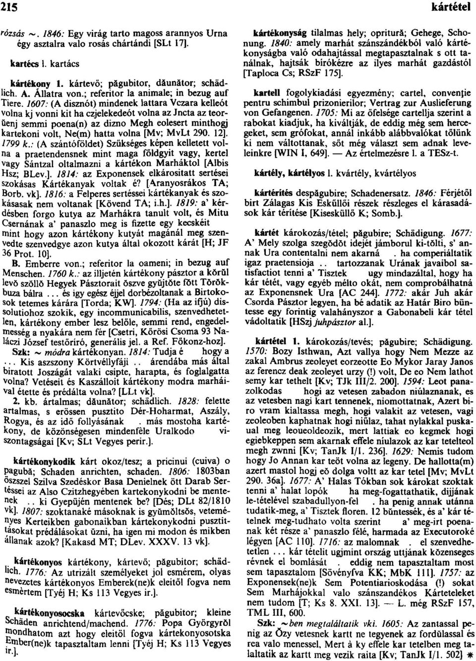 1607: (A disznót) mindenek lattara Vczara kelleót volna kj vonni kit ha czjelekedeót volna az Jncta az teorŭenj semmi poena(n) az dizno Megh eolesert minthogj kartekoni volt, Ne(m) hatta volna [Mv;