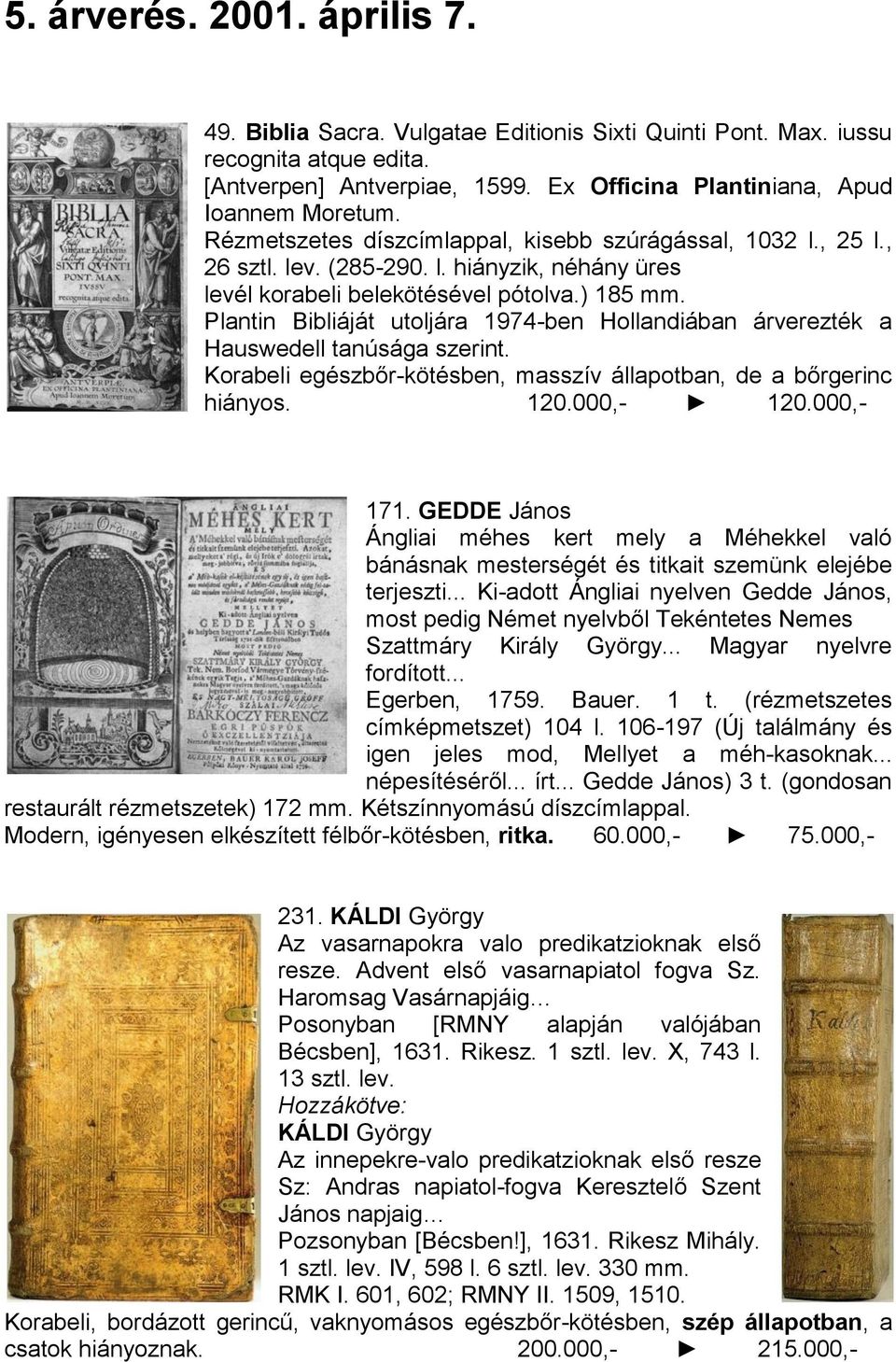 Plantin Bibliáját utoljára 1974-ben Hollandiában árverezték a Hauswedell tanúsága szerint. Korabeli egészbőr-kötésben, masszív állapotban, de a bőrgerinc hiányos. 120.000,- 120.000,- 171.