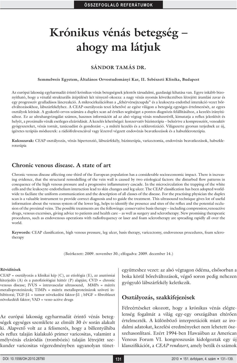 Egyre inkább bizonyítható, hogy a vénafal strukturális átépülését két tényező okozza: a nagy vénás nyomás következtében létrejött áramlási zavar és egy progresszív gyulladásos láncreakció.