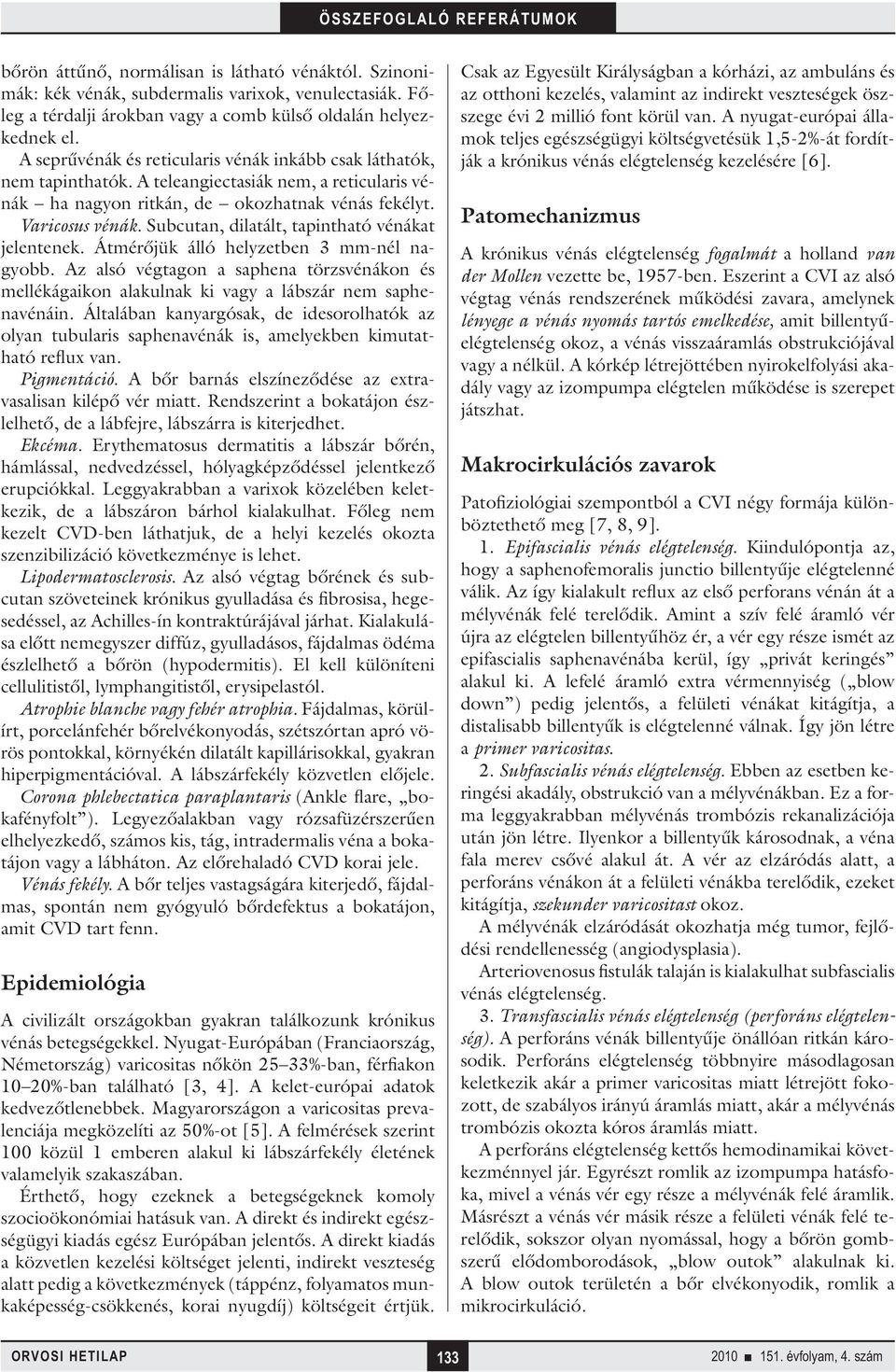 Subcutan, dilatált, tapintható vénákat jelentenek. Átmérőjük álló helyzetben 3 mm-nél nagyobb. Az alsó végtagon a saphena törzsvénákon és mellékágaikon alakulnak ki vagy a lábszár nem saphenavénáin.