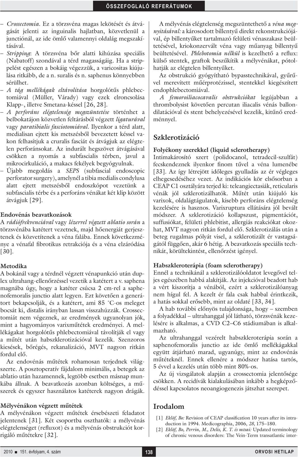 saphenus könnyebben sérülhet. A tág mellékágak eltávolítása horgolótűs phlebectomiával (Müller, Várady) vagy ezek elroncsolása Klapp-, illetve Smetana-késsel [26, 28].