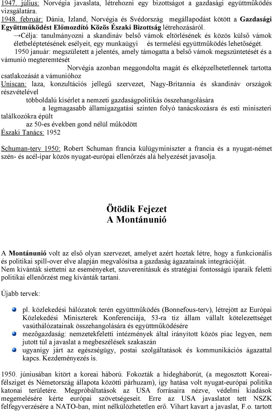 Célja: tanulmányozni a skandináv belső vámok eltörlésének és közös külső vámok életbeléptetésének esélyeit, egy munkaügyi és termelési együttműködés lehetőségét.