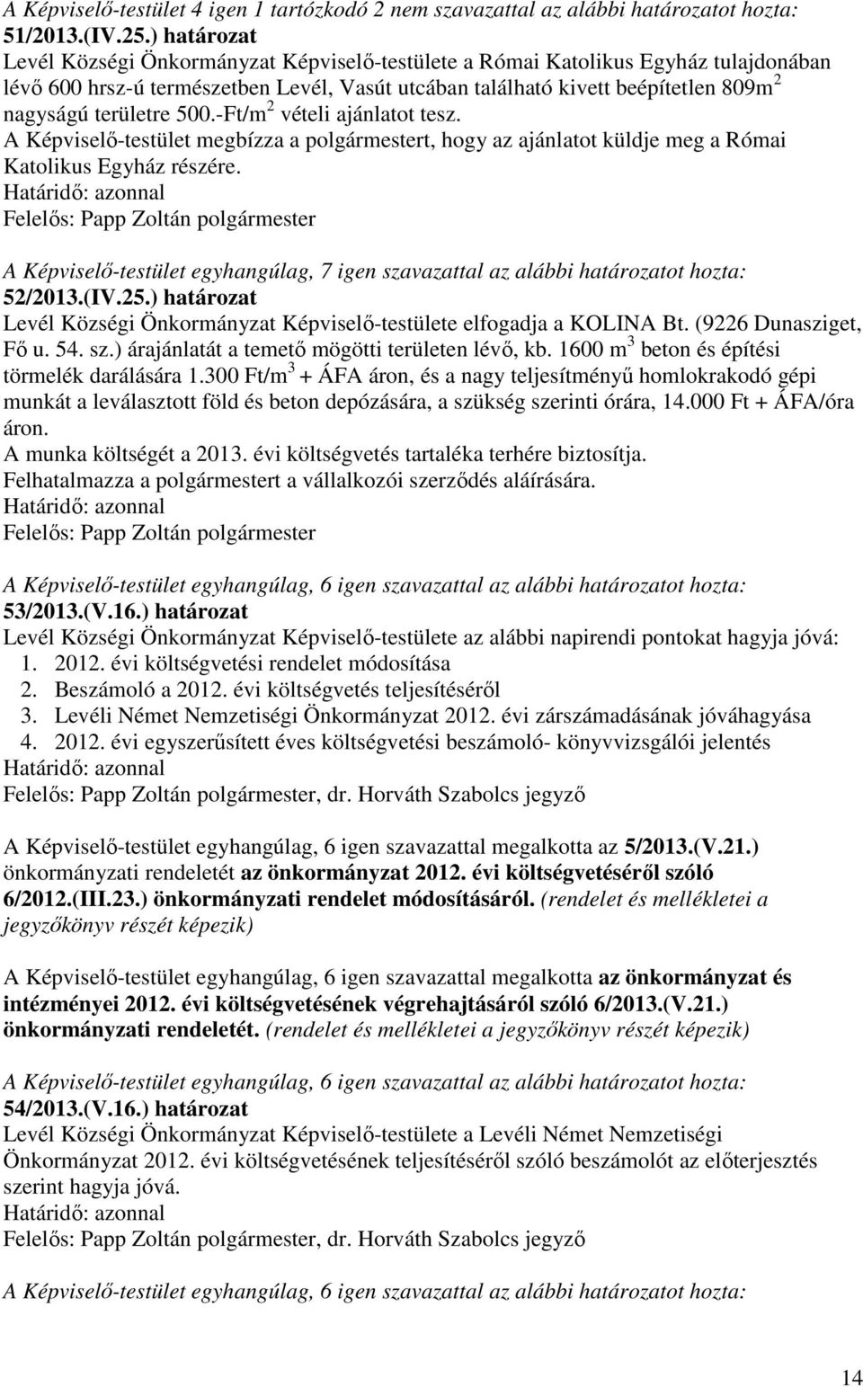 területre 500.-Ft/m 2 vételi ajánlatot tesz. A Képviselő-testület megbízza a polgármestert, hogy az ajánlatot küldje meg a Római Katolikus Egyház részére. 52/2013.(IV.25.