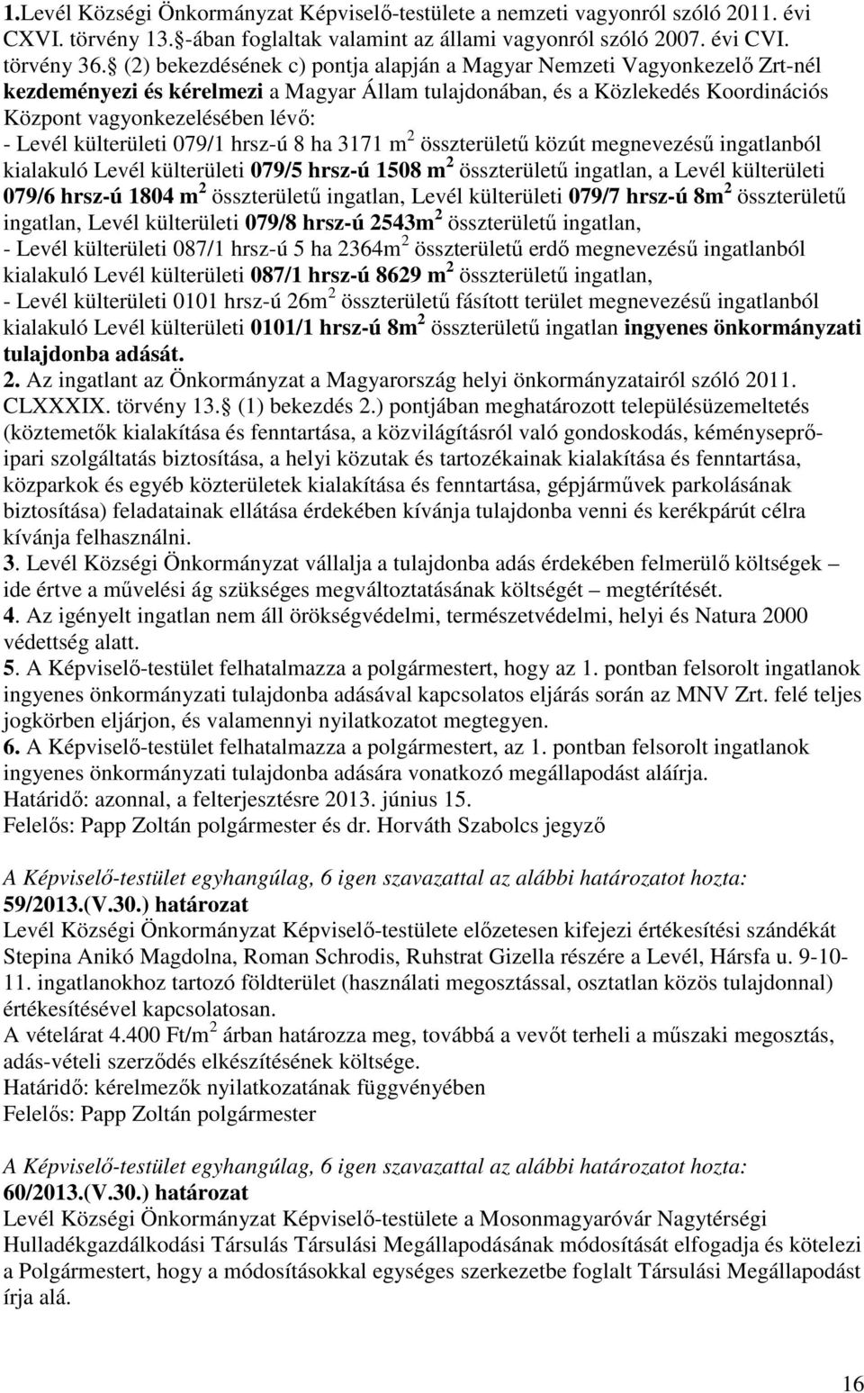 külterületi 079/1 hrsz-ú 8 ha 3171 m 2 összterületű közút megnevezésű ingatlanból kialakuló Levél külterületi 079/5 hrsz-ú 1508 m 2 összterületű ingatlan, a Levél külterületi 079/6 hrsz-ú 1804 m 2