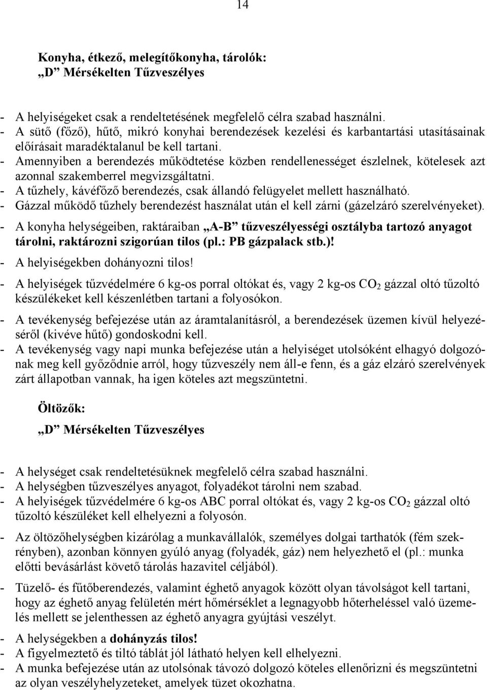 - Amennyiben a berendezés működtetése közben rendellenességet észlelnek, kötelesek azt azonnal szakemberrel megvizsgáltatni.