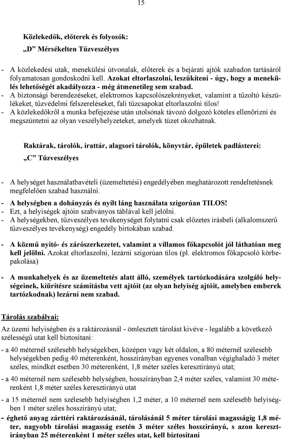 - A biztonsági berendezéseket, elektromos kapcsolószekrényeket, valamint a tűzoltó készülékeket, tűzvédelmi felszereléseket, fali tűzcsapokat eltorlaszolni tilos!