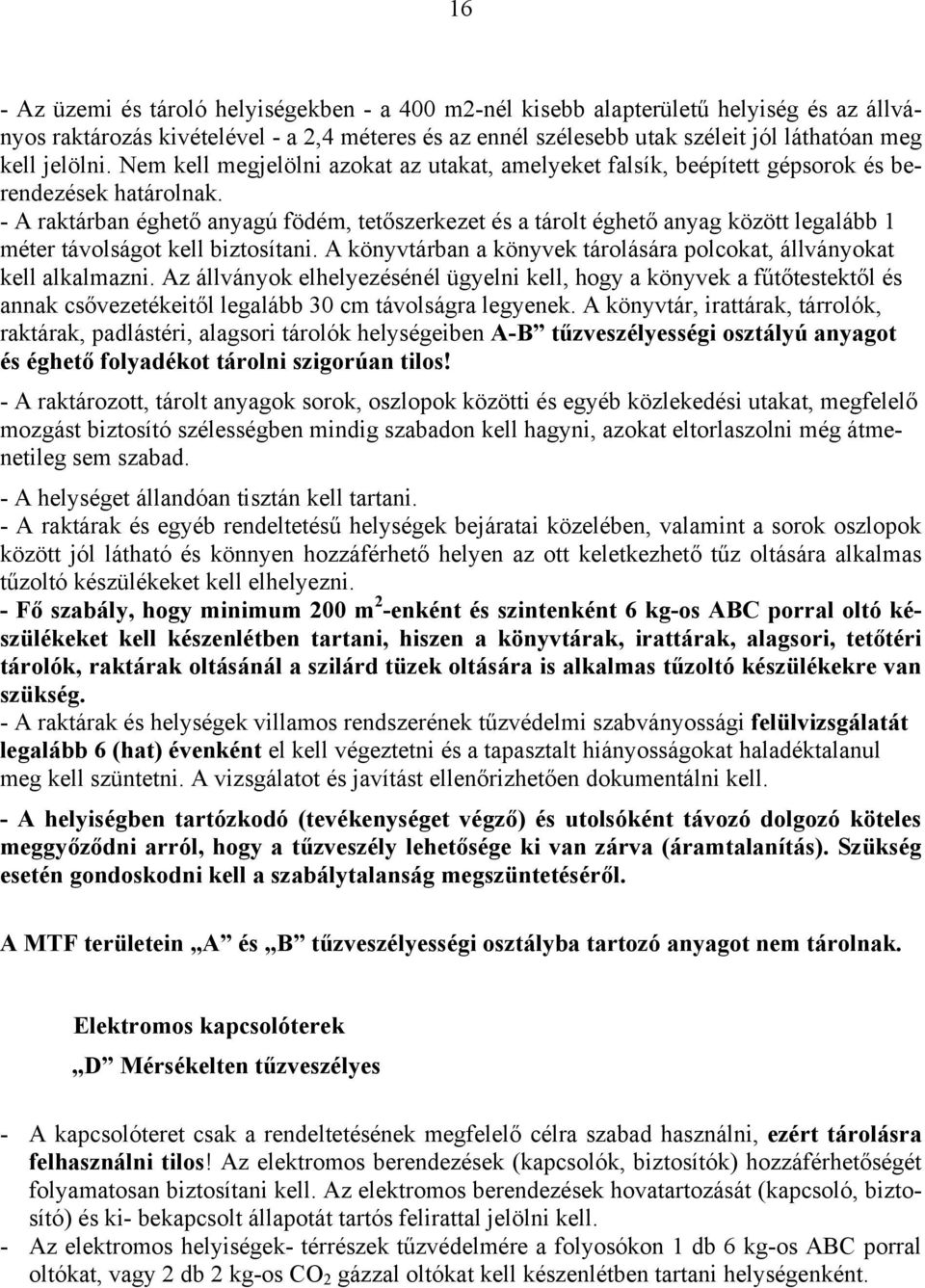 - A raktárban éghető anyagú födém, tetőszerkezet és a tárolt éghető anyag között legalább 1 méter távolságot kell biztosítani. A könyvtárban a könyvek tárolására polcokat, állványokat kell alkalmazni.