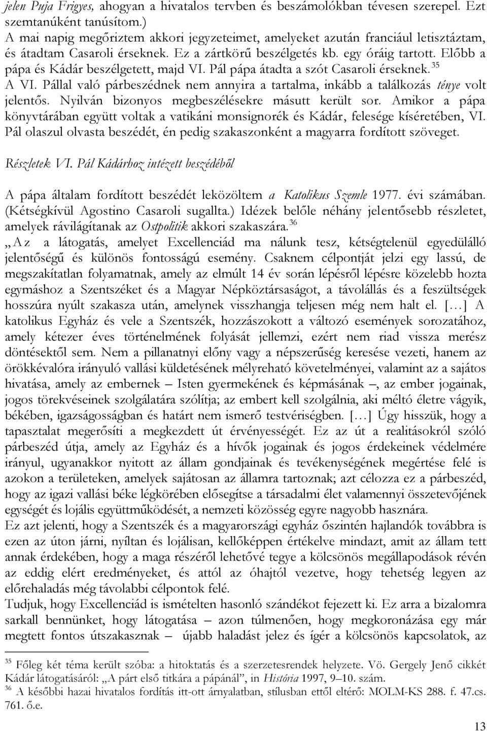 Előbb a pápa és Kádár beszélgetett, majd VI. Pál pápa átadta a szót Casaroli érseknek. 35 A VI. Pállal való párbeszédnek nem annyira a tartalma, inkább a találkozás ténye volt jelentős.