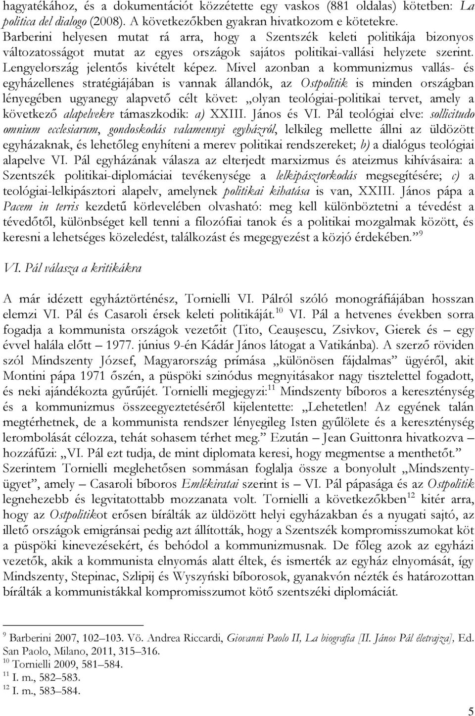 Mivel azonban a kommunizmus vallás- és egyházellenes stratégiájában is vannak állandók, az Ostpolitik is minden országban lényegében ugyanegy alapvető célt követ: olyan teológiai-politikai tervet,
