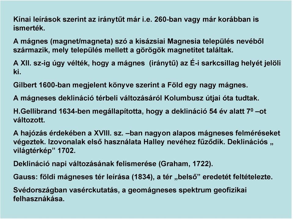 sz-ig úgy vélték, hogy a mágnes (iránytű) az É-i sarkcsillag helyét jelöli ki. Gilbert 1600-ban megjelent könyve szerint a Föld egy nagy mágnes.