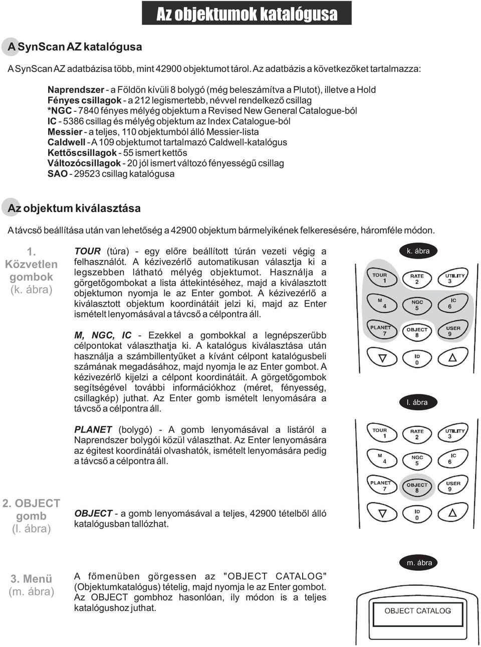 7840 fényes mélyég objektum a Revised New General Catalogue-ból IC - 5386 csillag és mélyég objektum az Index Catalogue-ból Messier - a teljes, 110 objektumból álló Messier-lista Caldwell - A 109