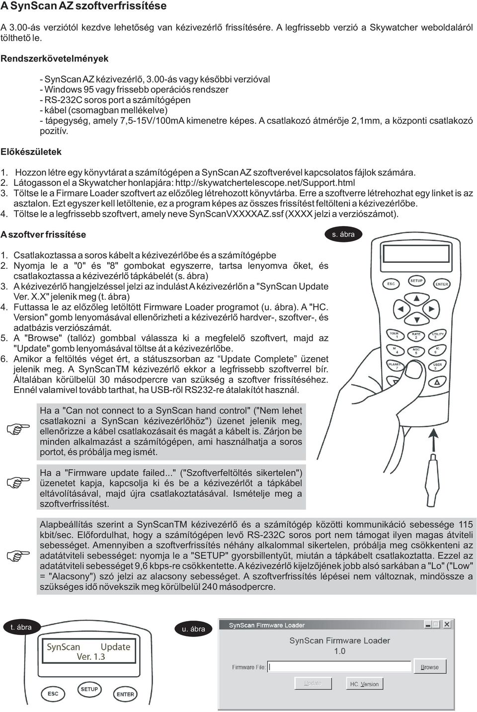 00-ás vagy késõbbi verzióval - Windows 95 vagy frissebb operációs rendszer - RS-232C soros port a számítógépen - kábel (csomagban mellékelve) - tápegység, amely 7,5-15V/100mA kimenetre képes.