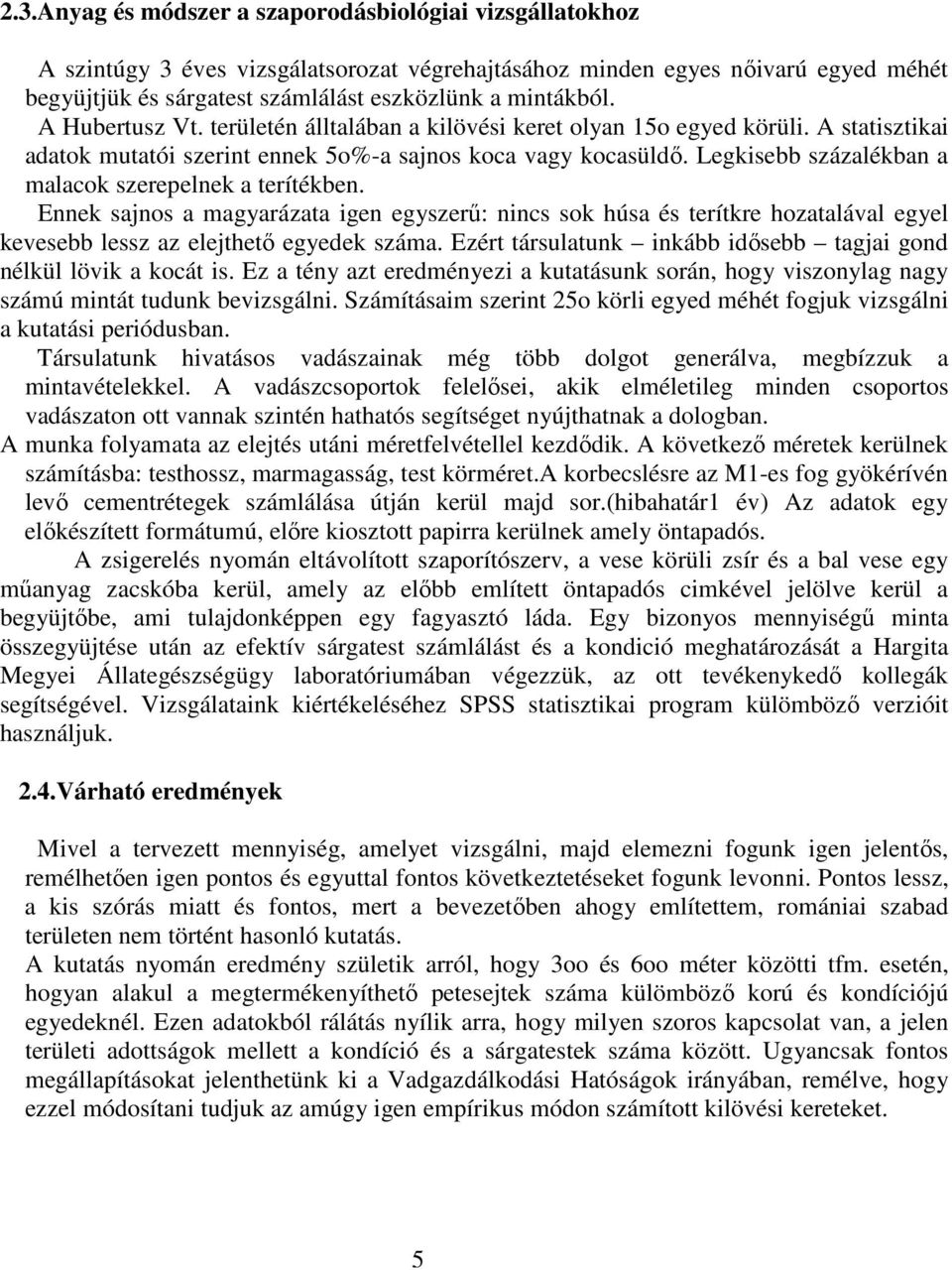 Legkisebb százalékban a malacok szerepelnek a terítékben. Ennek sajnos a magyarázata igen egyszerű: nincs sok húsa és terítkre hozatalával egyel kevesebb lessz az elejthető egyedek száma.