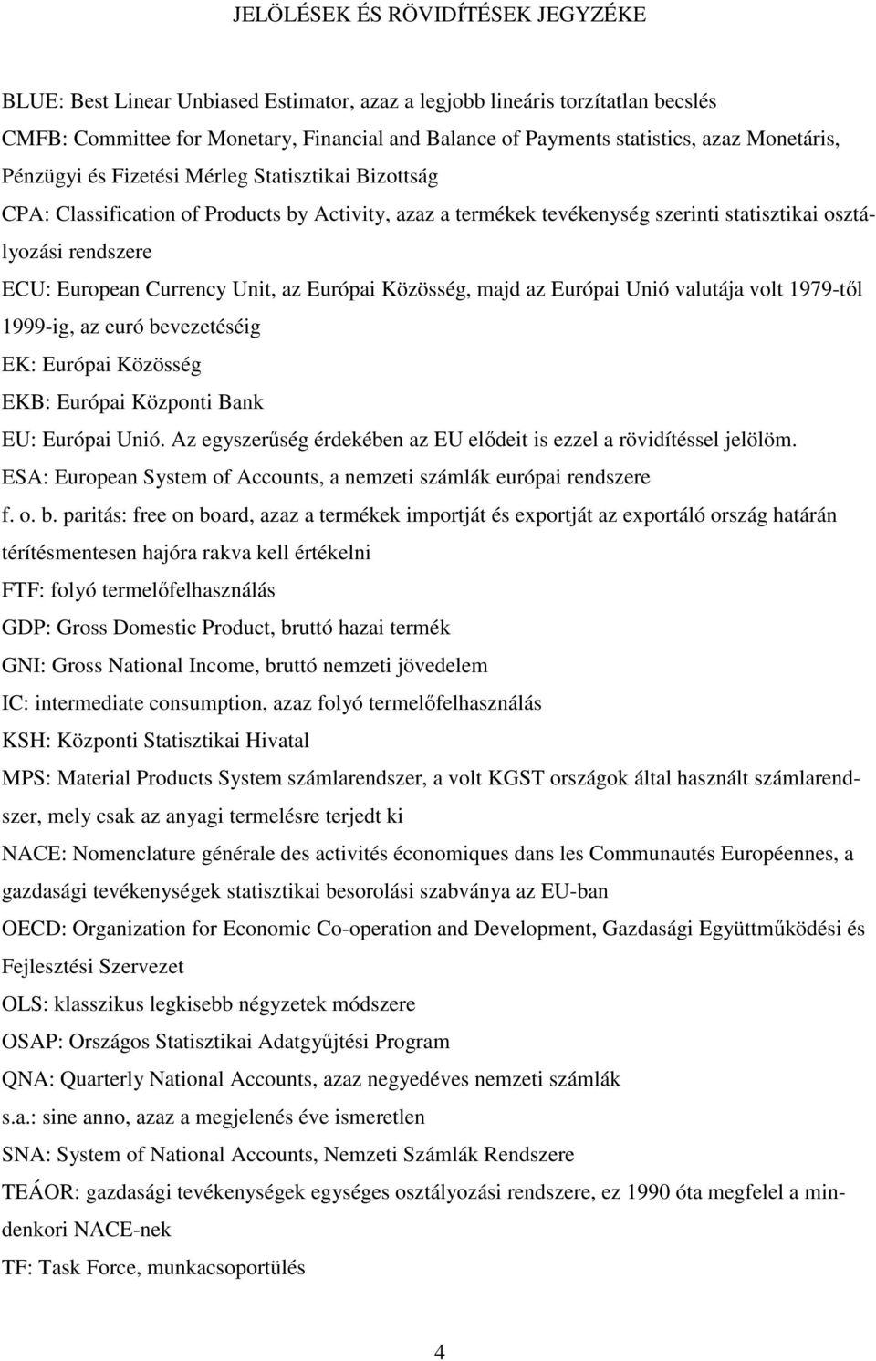 Currency Unit, az Európai Közösség, majd az Európai Unió valutája volt 1979-tıl 1999-ig, az euró bevezetéséig EK: Európai Közösség EKB: Európai Központi Bank EU: Európai Unió.