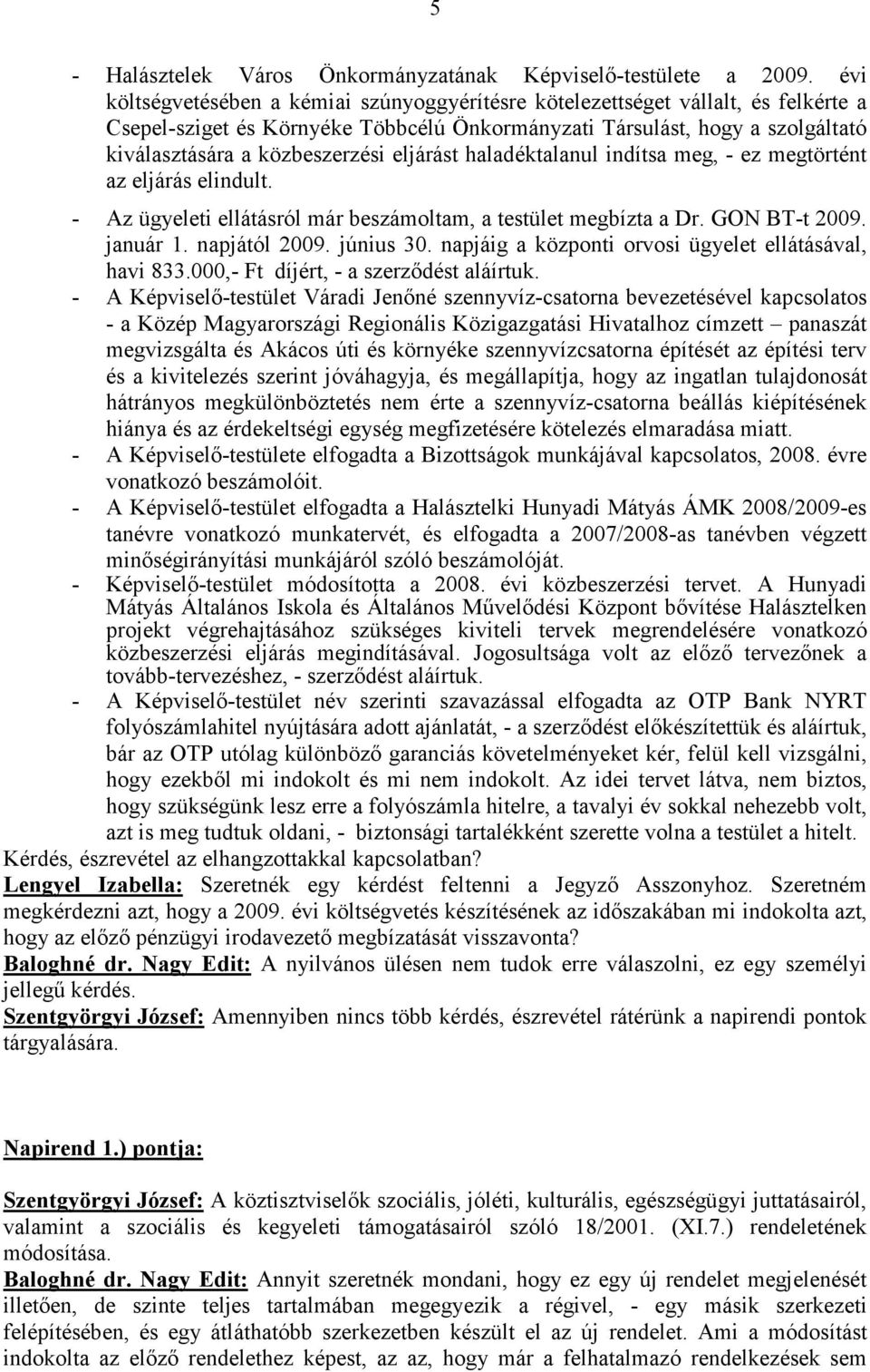 eljárást haladéktalanul indítsa meg, - ez megtörtént az eljárás elindult. - Az ügyeleti ellátásról már beszámoltam, a testület megbízta a Dr. GON BT-t 2009. január 1. napjától 2009. június 30.