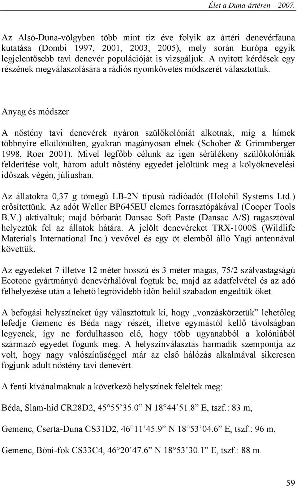 Anyag és módszer A nőstény tavi denevérek nyáron szülőkolóniát alkotnak, míg a hímek többnyire elkülönülten, gyakran magányosan élnek (Schober & Grimmberger 1998, Roer 2001).
