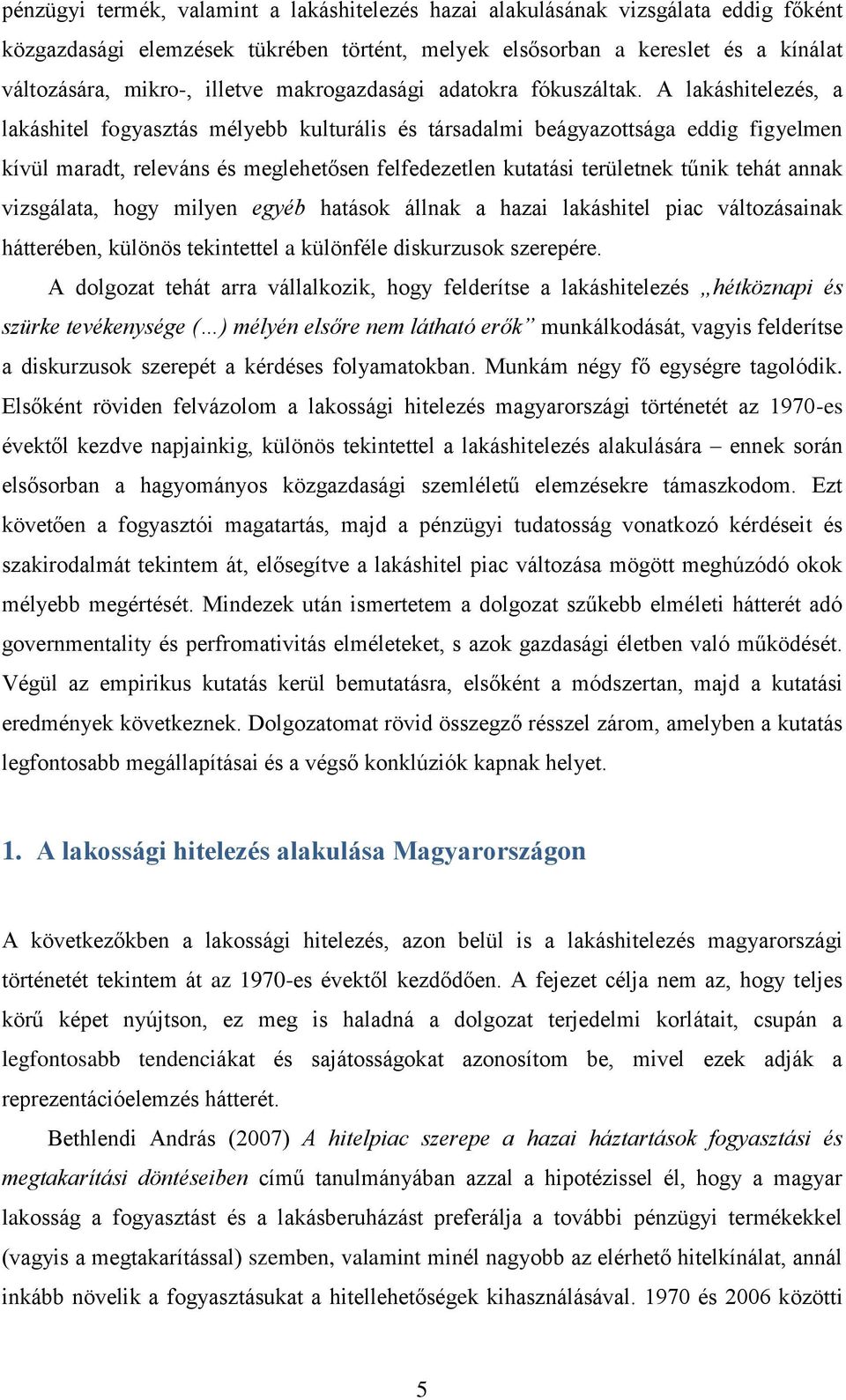 A lakáshitelezés, a lakáshitel fogyasztás mélyebb kulturális és társadalmi beágyazottsága eddig figyelmen kívül maradt, releváns és meglehetősen felfedezetlen kutatási területnek tűnik tehát annak