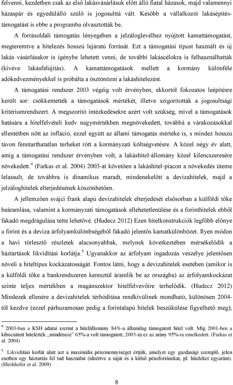 A forrásoldali támogatás lényegében a jelzáloglevélhez nyújtott kamattámogatást, megteremtve a hitelezés hosszú lejáratú forrását.