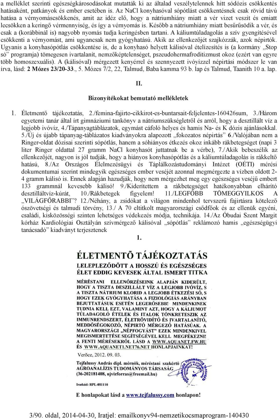 így a vérnyomás is. Később a nátriumhiány miatt besűrűsödik a vér, és csak a (korábbinál is) nagyobb nyomás tudja keringésben tartani.