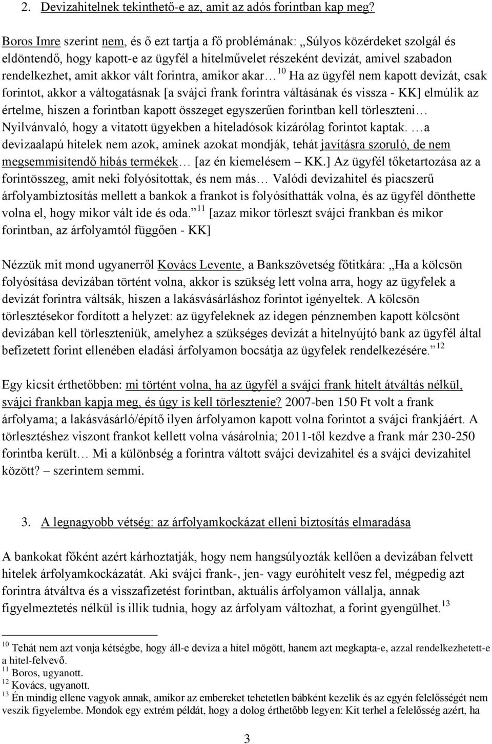 vált forintra, amikor akar 10 Ha az ügyfél nem kapott devizát, csak forintot, akkor a váltogatásnak [a svájci frank forintra váltásának és vissza - KK] elmúlik az értelme, hiszen a forintban kapott