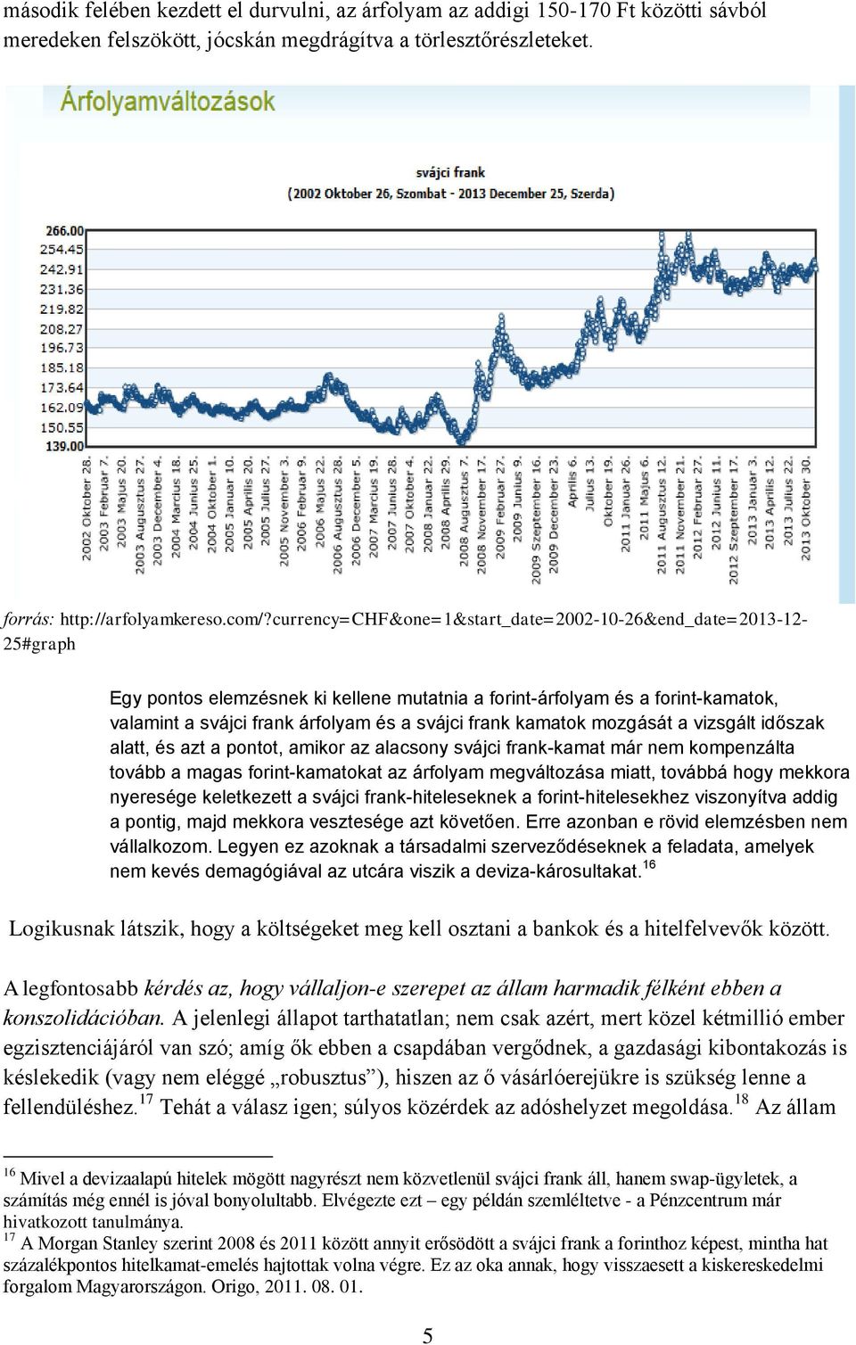 kamatok mozgását a vizsgált időszak alatt, és azt a pontot, amikor az alacsony svájci frank-kamat már nem kompenzálta tovább a magas forint-kamatokat az árfolyam megváltozása miatt, továbbá hogy