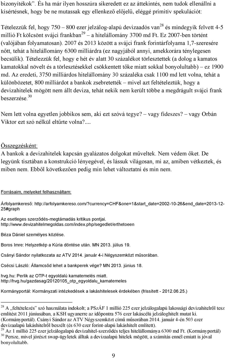 jelzálog-alapú devizaadós van 28 és mindegyik felvett 4-5 millió Ft kölcsönt svájci frankban 29 a hitelállomány 3700 md Ft. Ez 2007-ben történt (valójában folyamatosan).