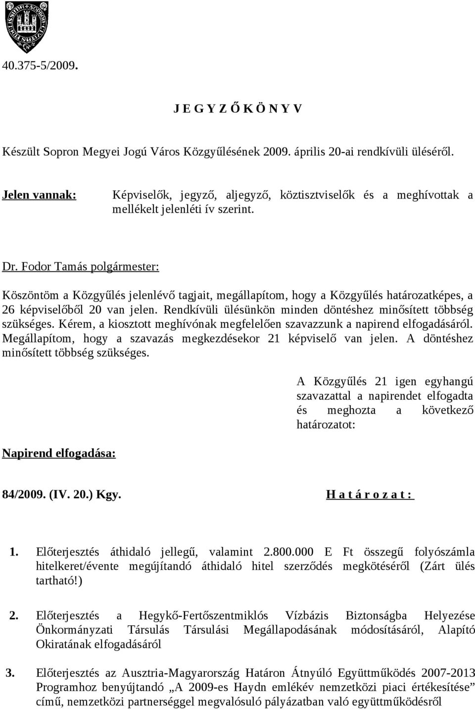 Köszöntöm a Közgyűlés jelenlévő tagjait, megállapítom, hogy a Közgyűlés határozatképes, a 26 képviselőből 20 van jelen. Rendkívüli ülésünkön minden döntéshez minősített többség szükséges.