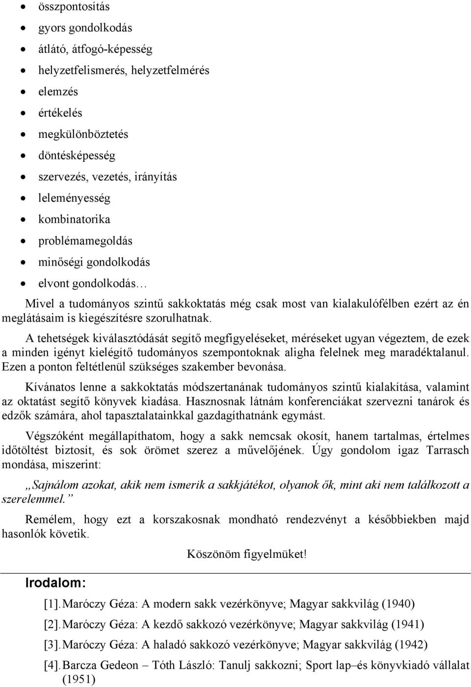 A tehetségek kiválasztódását segítő megfigyeléseket, méréseket ugyan végeztem, de ezek a minden igényt kielégítő tudományos szempontoknak aligha felelnek meg maradéktalanul.