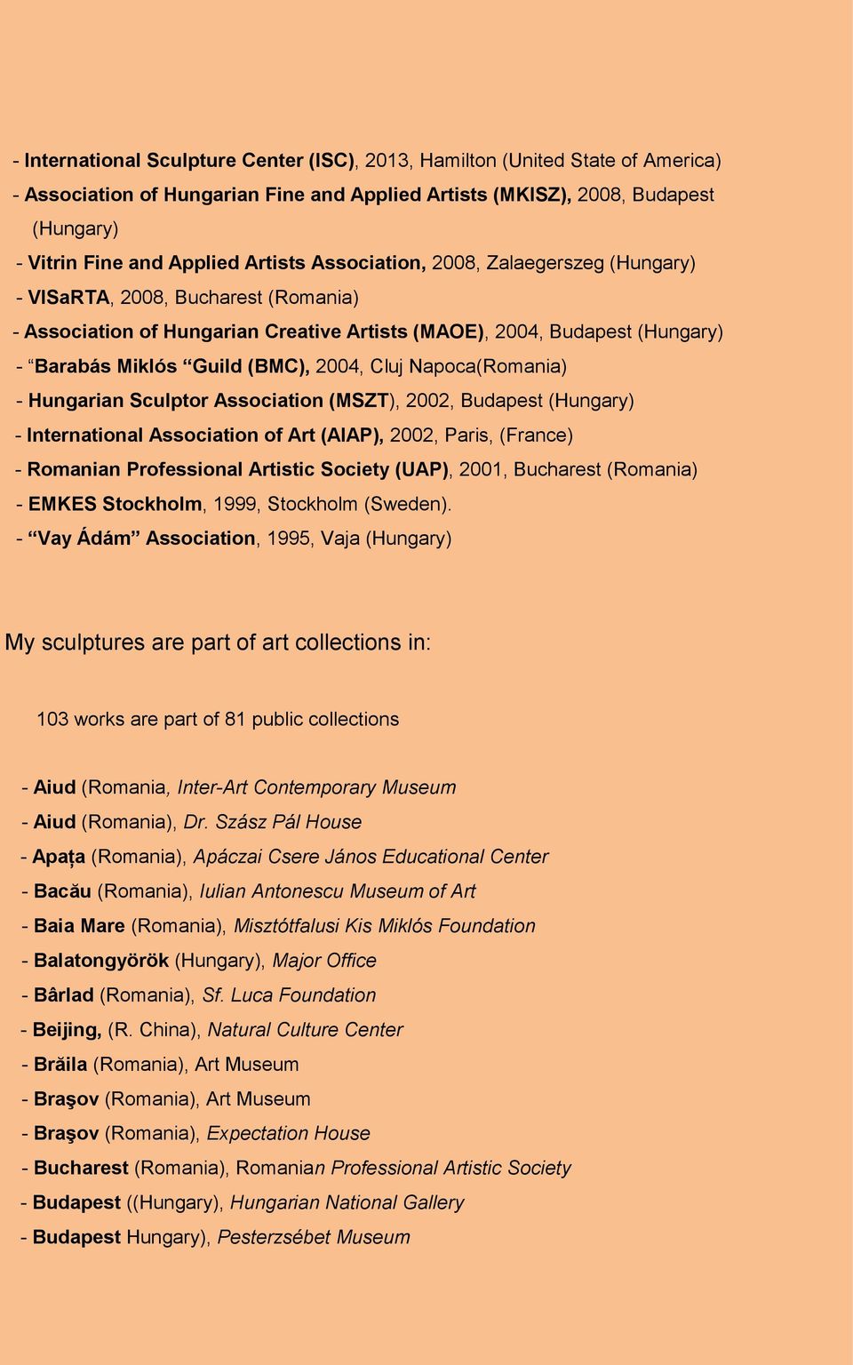 Cluj Napoca(Romania) - Hungarian Sculptor Association (MSZT), 2002, Budapest (Hungary) - International Association of Art (AIAP), 2002, Paris, (France) - Romanian Professional Artistic Society (UAP),